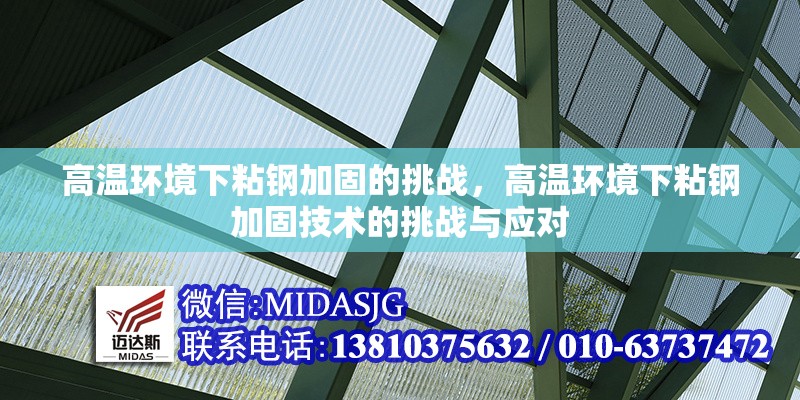 高溫環(huán)境下粘鋼加固的挑戰(zhàn)，高溫環(huán)境下粘鋼加固技術的挑戰(zhàn)與應對
