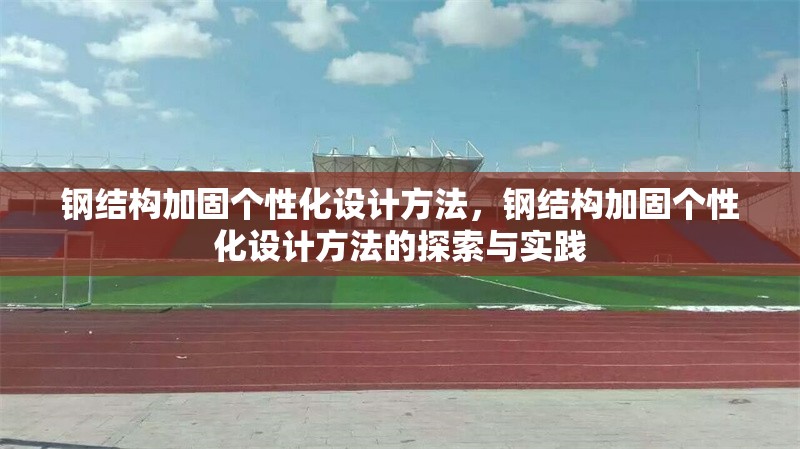 鋼結(jié)構(gòu)加固個(gè)性化設(shè)計(jì)方法，鋼結(jié)構(gòu)加固個(gè)性化設(shè)計(jì)方法的探索與實(shí)踐 行業(yè)新聞 第7張