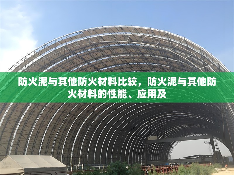 防火泥與其他防火材料比較，防火泥與其他防火材料的性能、應(yīng)用及