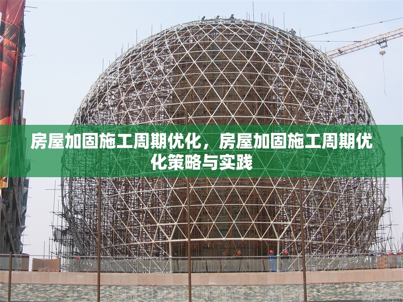 房屋加固施工周期優(yōu)化，房屋加固施工周期優(yōu)化策略與實踐