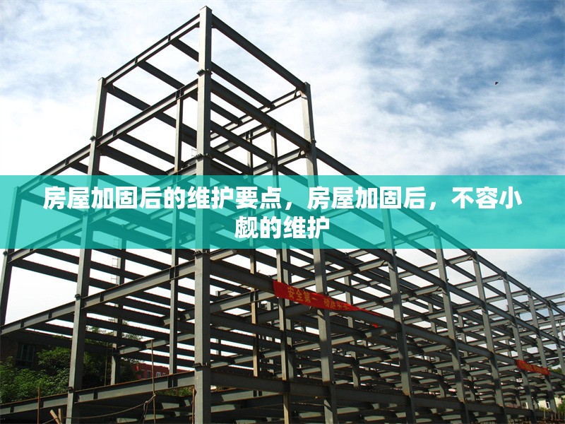 房屋加固后的維護(hù)要點(diǎn)，房屋加固后，不容小覷的維護(hù)