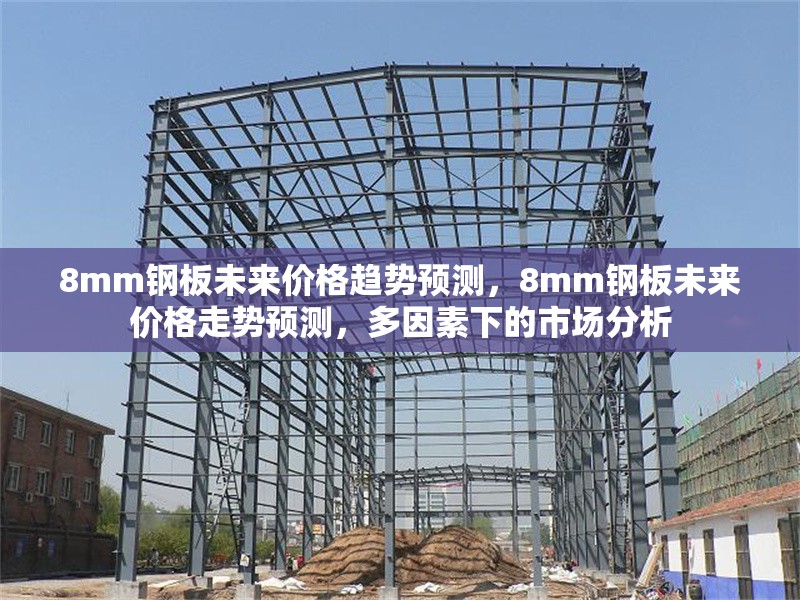 8mm鋼板未來(lái)價(jià)格趨勢(shì)預(yù)測(cè)，8mm鋼板未來(lái)價(jià)格走勢(shì)預(yù)測(cè)，多因素下的市場(chǎng)分析