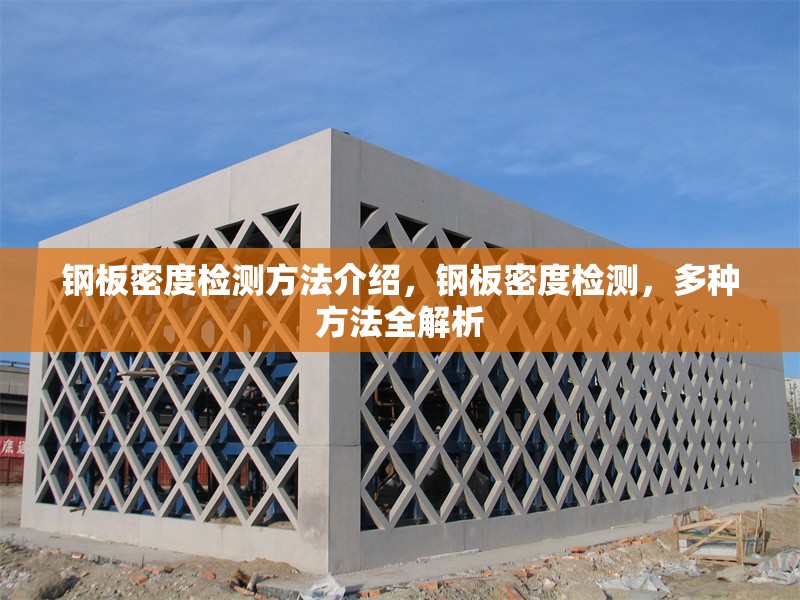 鋼板密度檢測方法介紹，鋼板密度檢測，多種方法全解析 行業(yè)新聞 第1張