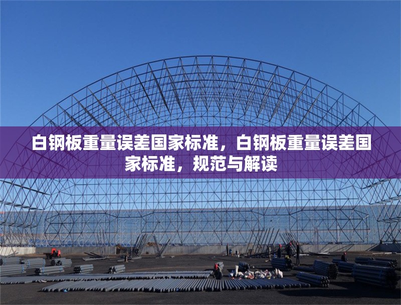 白鋼板重量誤差國家標(biāo)準(zhǔn)，白鋼板重量誤差國家標(biāo)準(zhǔn)，規(guī)范與解讀 行業(yè)新聞 第6張