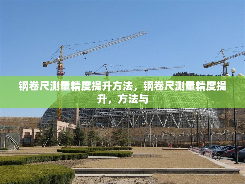 鋼卷尺測量精度提升方法，鋼卷尺測量精度提升，方法與 行業(yè)新聞 第6張