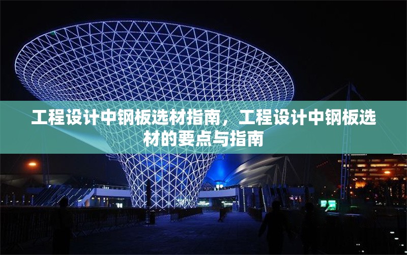工程設(shè)計(jì)中鋼板選材指南，工程設(shè)計(jì)中鋼板選材的要點(diǎn)與指南 行業(yè)新聞 第4張