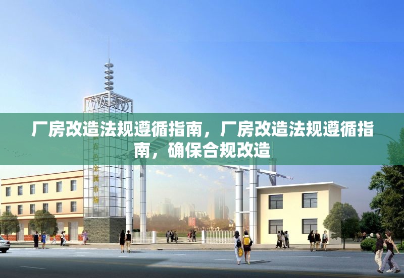 廠房改造法規(guī)遵循指南，廠房改造法規(guī)遵循指南，確保合規(guī)改造 行業(yè)新聞 第6張