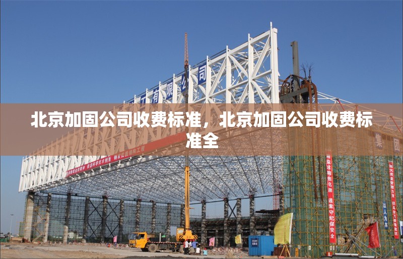 北京加固公司收費標(biāo)準(zhǔn)，北京加固公司收費標(biāo)準(zhǔn)全 行業(yè)新聞 第1張