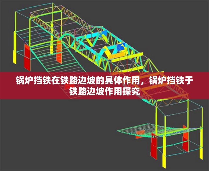 鍋爐擋鐵在鐵路邊坡的具體作用，鍋爐擋鐵于鐵路邊坡作用探究 行業(yè)新聞 第2張