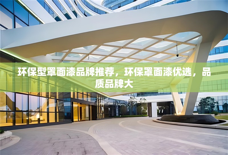 環(huán)保型罩面漆品牌推薦，環(huán)保罩面漆優(yōu)選，品質(zhì)品牌大 行業(yè)新聞 第2張
