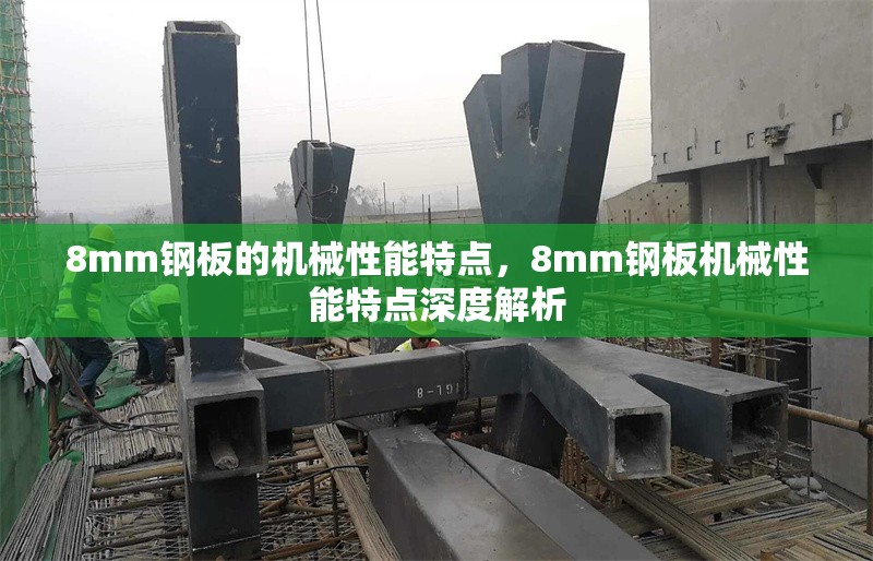 8mm鋼板的機(jī)械性能特點(diǎn)，8mm鋼板機(jī)械性能特點(diǎn)深度解析 行業(yè)新聞 第3張
