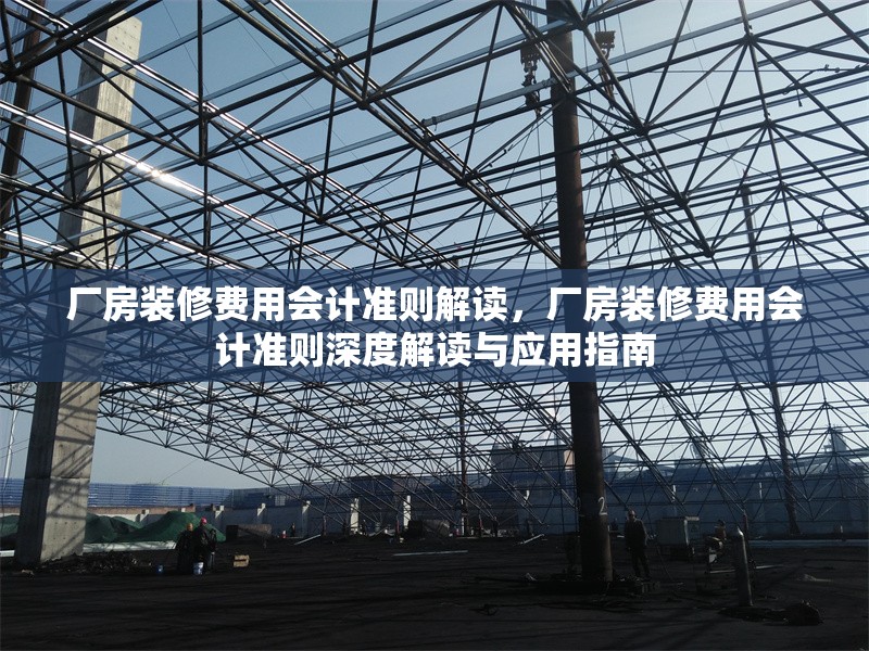 廠房裝修費(fèi)用會(huì)計(jì)準(zhǔn)則解讀，廠房裝修費(fèi)用會(huì)計(jì)準(zhǔn)則深度解讀與應(yīng)用指南 行業(yè)新聞 第1張