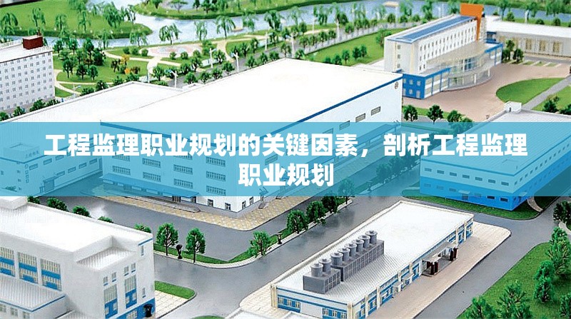工程監(jiān)理職業(yè)規(guī)劃的關(guān)鍵因素，剖析工程監(jiān)理職業(yè)規(guī)劃