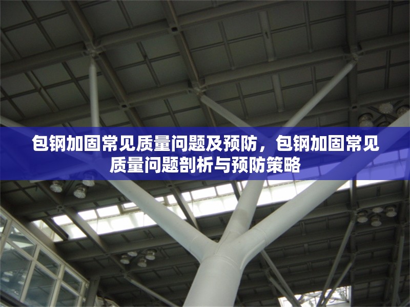 包鋼加固常見質量問題及預防，包鋼加固常見質量問題剖析與預防策略 行業(yè)新聞 第2張