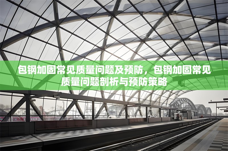 包鋼加固常見(jiàn)質(zhì)量問(wèn)題及預(yù)防，包鋼加固常見(jiàn)質(zhì)量問(wèn)題剖析與預(yù)防策略