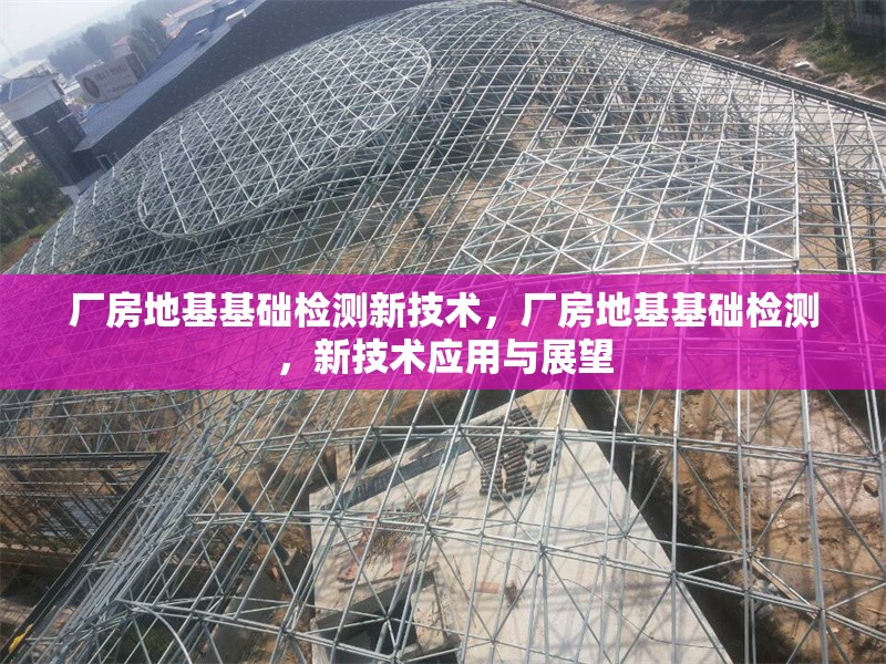 廠房地基基礎(chǔ)檢測新技術(shù)，廠房地基基礎(chǔ)檢測，新技術(shù)應(yīng)用與展望 行業(yè)新聞 第6張