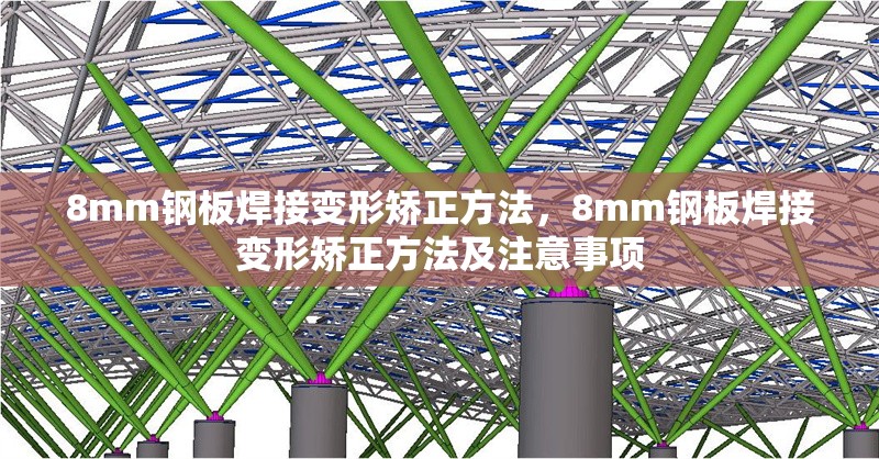 8mm鋼板焊接變形矯正方法，8mm鋼板焊接變形矯正方法及注意事項 行業(yè)新聞 第2張