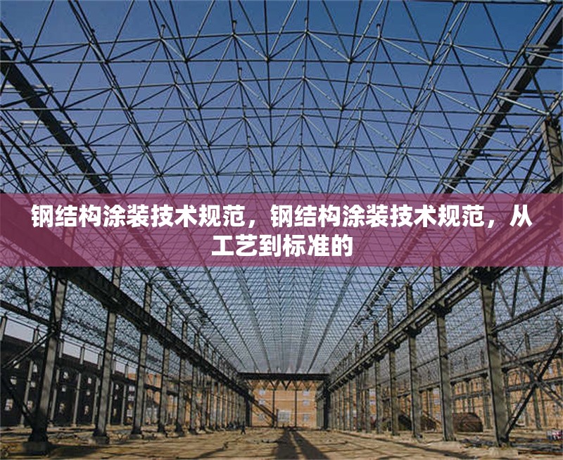鋼結(jié)構(gòu)涂裝技術(shù)規(guī)范，鋼結(jié)構(gòu)涂裝技術(shù)規(guī)范，從工藝到標(biāo)準(zhǔn)的 行業(yè)新聞 第6張