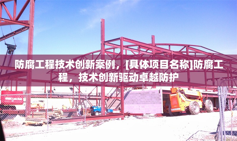 防腐工程技術(shù)創(chuàng)新案例，[具體項(xiàng)目名稱]防腐工程，技術(shù)創(chuàng)新驅(qū)動(dòng)卓越防護(hù)