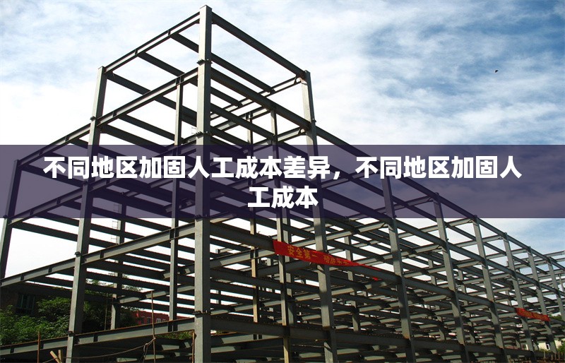 不同地區(qū)加固人工成本差異，不同地區(qū)加固人工成本 行業(yè)新聞 第6張