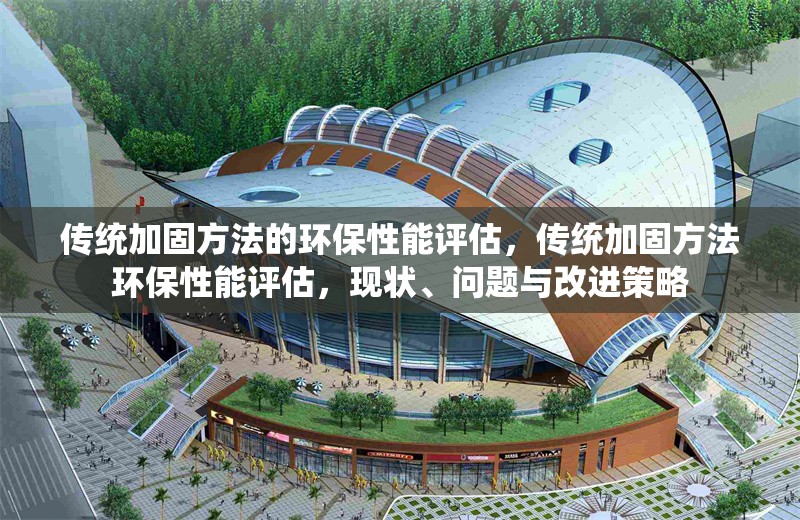傳統(tǒng)加固方法的環(huán)保性能評估，傳統(tǒng)加固方法環(huán)保性能評估，現(xiàn)狀、問題與改進策略 行業(yè)新聞 第7張