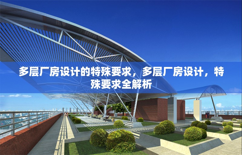 多層廠房設(shè)計(jì)的特殊要求，多層廠房設(shè)計(jì)，特殊要求全解析，多層廠房設(shè)計(jì)的特殊要求全解析 行業(yè)新聞 第7張