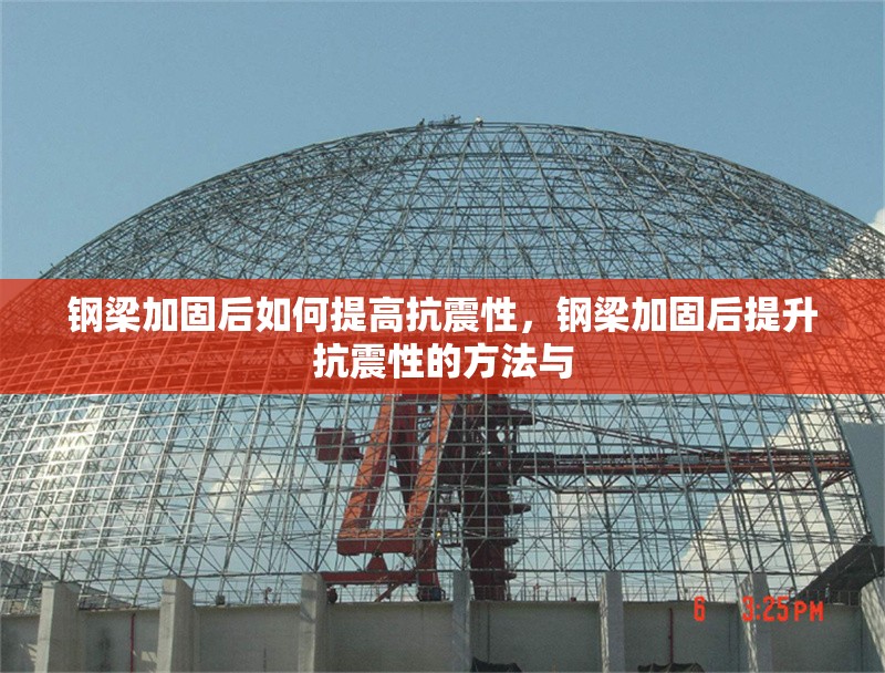 鋼梁加固后如何提高抗震性，鋼梁加固后提升抗震性的方法與 行業(yè)新聞 第6張