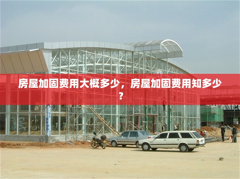 房屋加固費(fèi)用大概多少，房屋加固費(fèi)用知多少？ 行業(yè)新聞 第6張