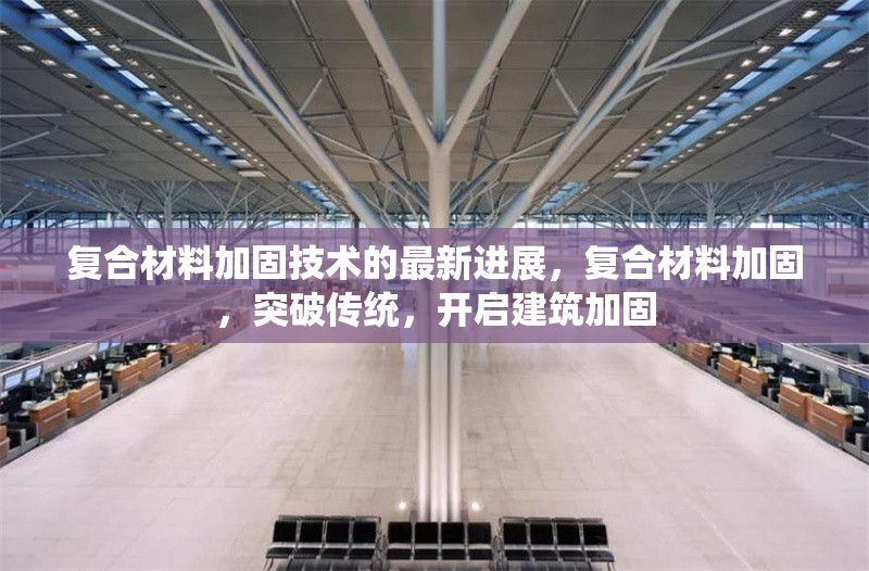 復(fù)合材料加固技術(shù)的最新進(jìn)展，復(fù)合材料加固，突破傳統(tǒng)，開啟建筑加固 行業(yè)新聞 第6張