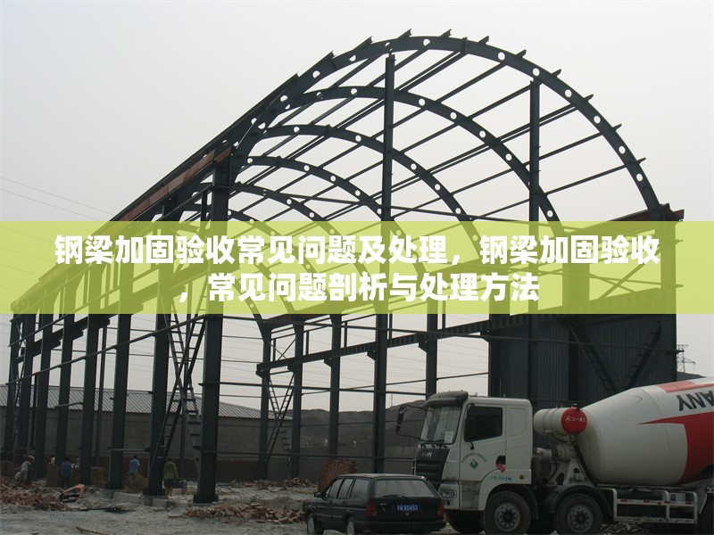 鋼梁加固驗(yàn)收常見問題及處理，鋼梁加固驗(yàn)收，常見問題剖析與處理方法 行業(yè)新聞 第1張