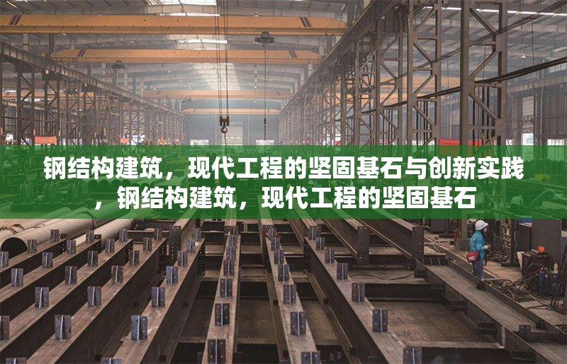 鋼結(jié)構(gòu)建筑，現(xiàn)代工程的堅(jiān)固基石與創(chuàng)新實(shí)踐，鋼結(jié)構(gòu)建筑，現(xiàn)代工程的堅(jiān)固基石 行業(yè)新聞