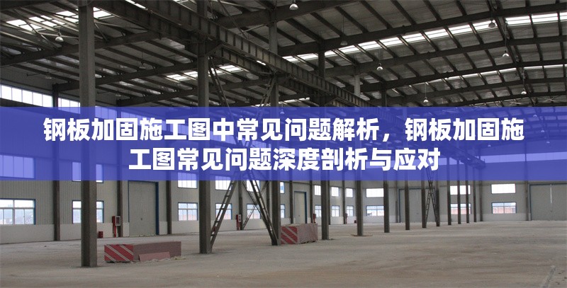 鋼板加固施工圖中常見問題解析，鋼板加固施工圖常見問題深度剖析與應(yīng)對 行業(yè)新聞 第6張