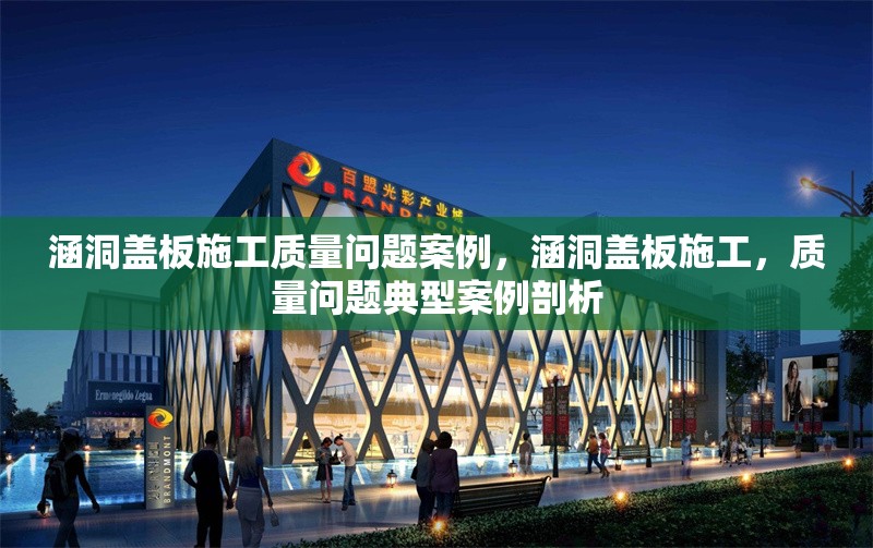 涵洞蓋板施工質(zhì)量問題案例，涵洞蓋板施工，質(zhì)量問題典型案例剖析 行業(yè)新聞 第6張