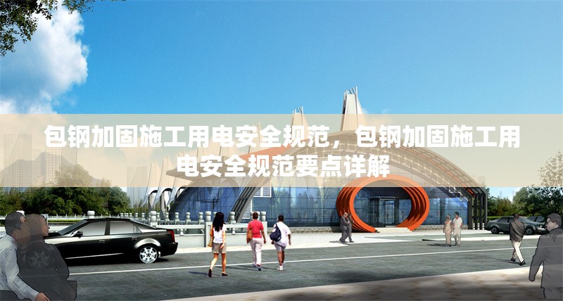 包鋼加固施工用電安全規(guī)范，包鋼加固施工用電安全規(guī)范要點(diǎn)詳解 行業(yè)新聞 第6張