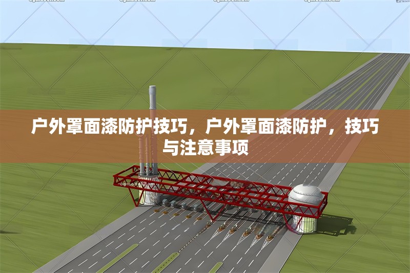 戶外罩面漆防護(hù)技巧，戶外罩面漆防護(hù)，技巧與注意事項(xiàng) 行業(yè)新聞 第6張