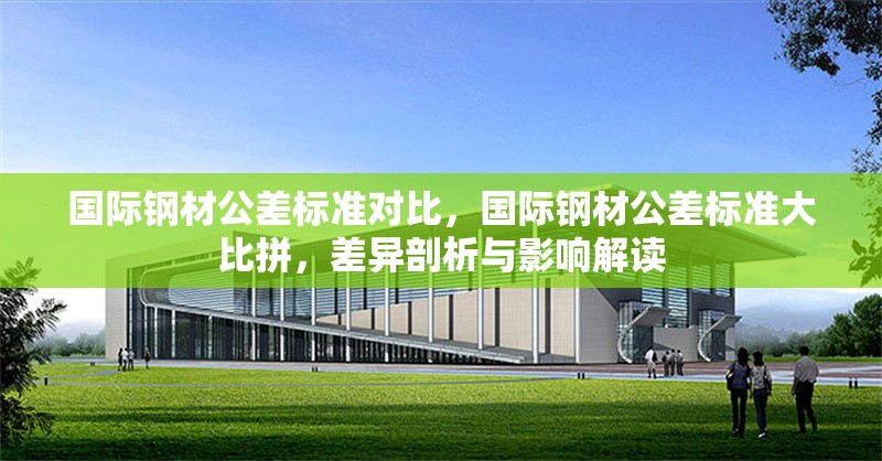 國(guó)際鋼材公差標(biāo)準(zhǔn)對(duì)比，國(guó)際鋼材公差標(biāo)準(zhǔn)大比拼，差異剖析與影響解讀 行業(yè)新聞 第1張