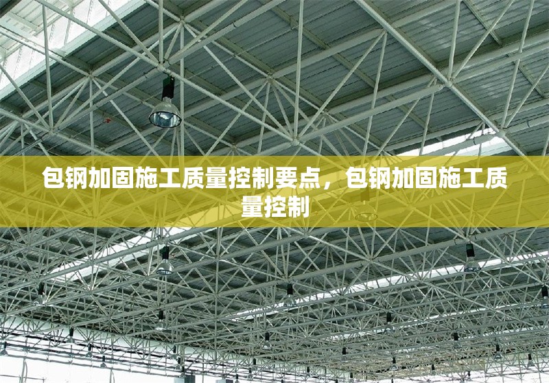 包鋼加固施工質(zhì)量控制要點(diǎn)，包鋼加固施工質(zhì)量控制 行業(yè)新聞