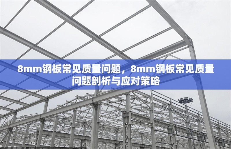 8mm鋼板常見(jiàn)質(zhì)量問(wèn)題，8mm鋼板常見(jiàn)質(zhì)量問(wèn)題剖析與應(yīng)對(duì)策略