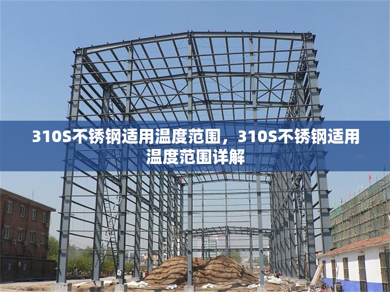 310S不銹鋼適用溫度范圍，310S不銹鋼適用溫度范圍詳解 行業(yè)新聞 第6張