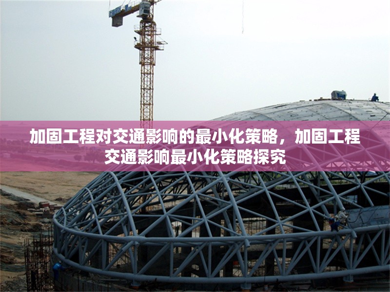 加固工程對(duì)交通影響的最小化策略，加固工程交通影響最小化策略探究 行業(yè)新聞 第1張