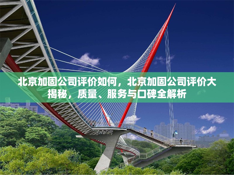 北京加固公司評價如何，北京加固公司評價大揭秘，質量、服務與口碑全解析 行業(yè)新聞 第6張