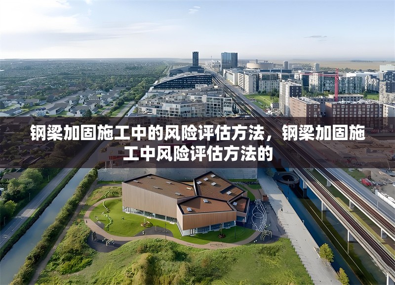 鋼梁加固施工中的風(fēng)險評估方法，鋼梁加固施工中風(fēng)險評估方法的 行業(yè)新聞 第4張