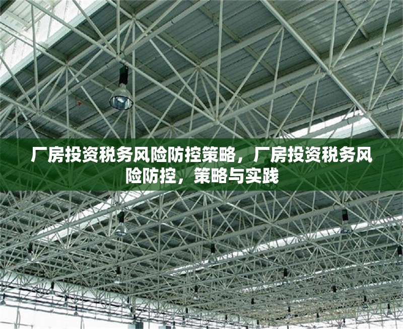 廠房投資稅務(wù)風(fēng)險防控策略，廠房投資稅務(wù)風(fēng)險防控，策略與實(shí)踐 行業(yè)新聞 第4張