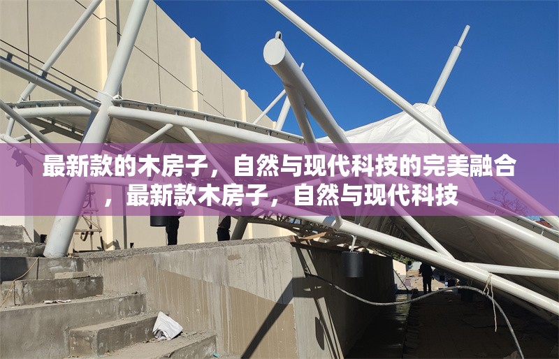 最新款的木房子，自然與現(xiàn)代科技的完美融合，最新款木房子，自然與現(xiàn)代科技 行業(yè)新聞