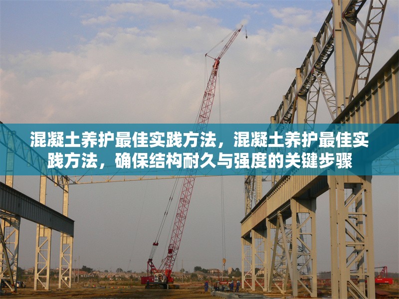 混凝土養(yǎng)護最佳實踐方法，混凝土養(yǎng)護最佳實踐方法，確保結構耐久與強度的關鍵步驟 行業(yè)新聞 第1張