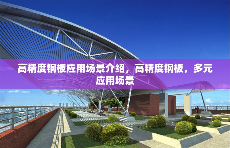 高精度鋼板應(yīng)用場(chǎng)景介紹，高精度鋼板，多元應(yīng)用場(chǎng)景 行業(yè)新聞 第6張