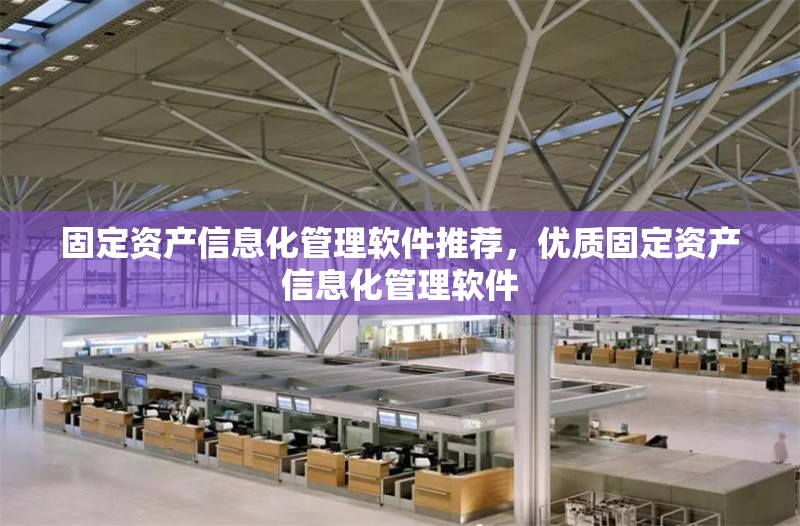 固定資產(chǎn)信息化管理軟件推薦，優(yōu)質固定資產(chǎn)信息化管理軟件 行業(yè)新聞 第6張