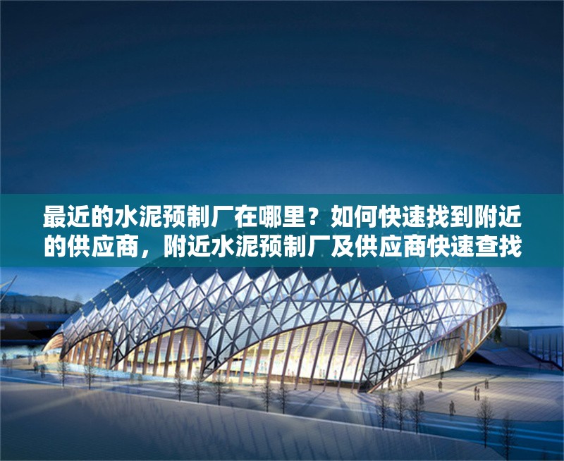 最近的水泥預(yù)制廠在哪里？如何快速找到附近的供應(yīng)商，附近水泥預(yù)制廠及供應(yīng)商快速查找指南 行業(yè)新聞