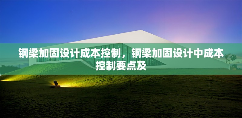 鋼梁加固設(shè)計成本控制，鋼梁加固設(shè)計中成本控制要點(diǎn)及 行業(yè)新聞 第6張