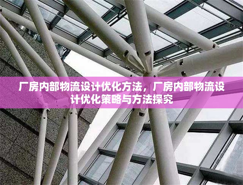 廠房?jī)?nèi)部物流設(shè)計(jì)優(yōu)化方法，廠房?jī)?nèi)部物流設(shè)計(jì)優(yōu)化策略與方法探究